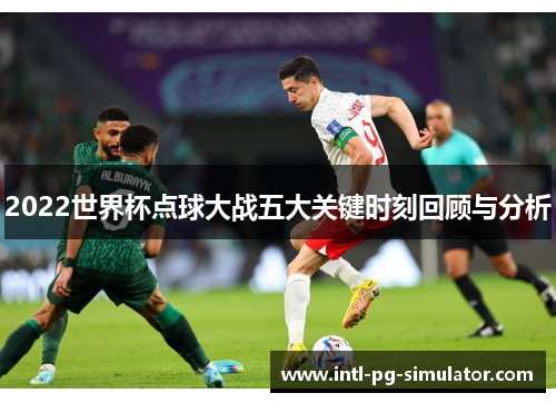 2022世界杯点球大战五大关键时刻回顾与分析