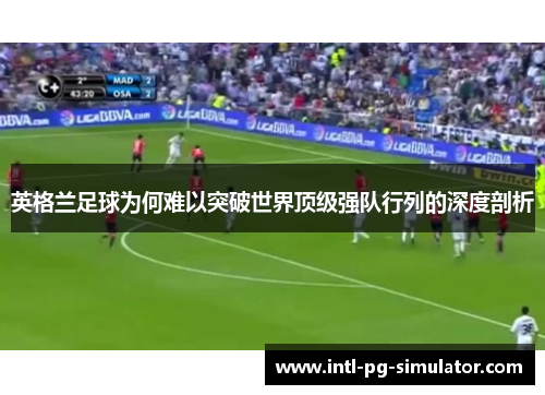 英格兰足球为何难以突破世界顶级强队行列的深度剖析