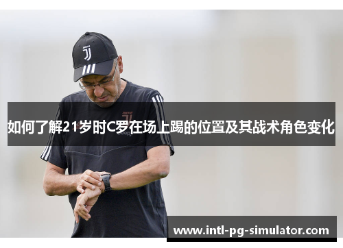 如何了解21岁时C罗在场上踢的位置及其战术角色变化 如何了解21岁时C罗在场上踢的位置及其战术角色变化