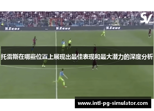 托雷斯在哪些位置上展现出最佳表现和最大潜力的深度分析