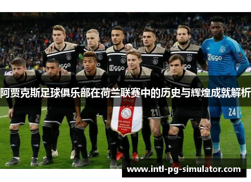 阿贾克斯足球俱乐部在荷兰联赛中的历史与辉煌成就解析 阿贾克斯足球俱乐部在荷兰联赛中的历史与辉煌成就解析