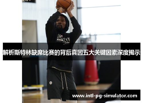 解析斯特林缺席比赛的背后真因五大关键因素深度揭示 解析斯特林缺席比赛的背后真因五大关键因素深度揭示