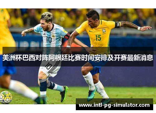 美洲杯巴西对阵阿根廷比赛时间安排及开赛最新消息 美洲杯巴西对阵阿根廷比赛时间安排及开赛最新消息