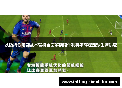 从防线铁闸到战术智将全面解读阿什利科尔辉煌足球生涯轨迹