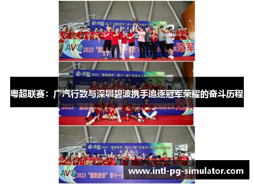 粤超联赛:广汽行致与深圳碧波携手追逐冠军荣耀的奋斗历程 粤超联赛:广汽行致与深圳碧波携手追逐冠军荣耀的奋斗历程