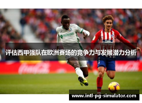 评估西甲强队在欧洲赛场的竞争力与发展潜力分析 评估西甲强队在欧洲赛场的竞争力与发展潜力分析