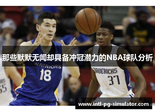 那些默默无闻却具备冲冠潜力的NBA球队分析 那些默默无闻却具备冲冠潜力的NBA球队分析