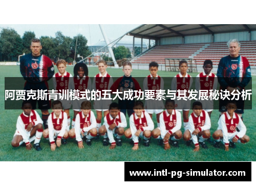 阿贾克斯青训模式的五大成功要素与其发展秘诀分析 阿贾克斯青训模式的五大成功要素与其发展秘诀分析