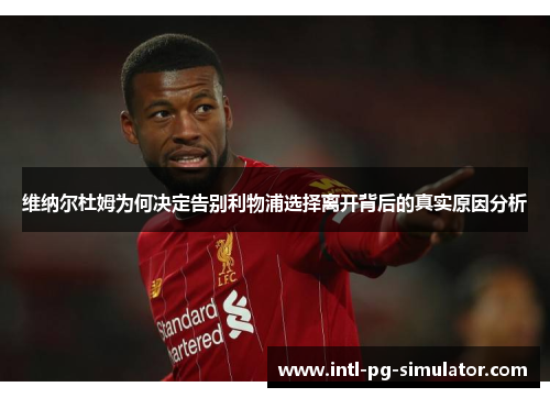 维纳尔杜姆为何决定告别利物浦选择离开背后的真实原因分析 维纳尔杜姆为何决定告别利物浦选择离开背后的真实原因分析