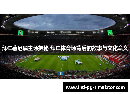 拜仁慕尼黑主场揭秘 拜仁体育场背后的故事与文化意义 拜仁慕尼黑主场揭秘 拜仁体育场背后的故事与文化意义