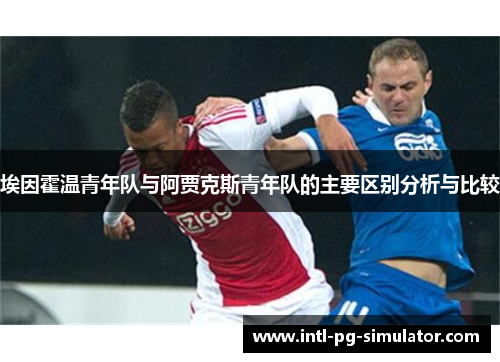 埃因霍温青年队与阿贾克斯青年队的主要区别分析与比较 埃因霍温青年队与阿贾克斯青年队的主要区别分析与比较