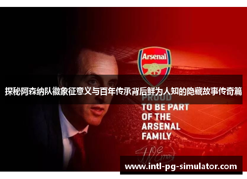 探秘阿森纳队徽象征意义与百年传承背后鲜为人知的隐藏故事传奇篇 探秘阿森纳队徽象征意义与百年传承背后鲜为人知的隐藏故事传奇篇