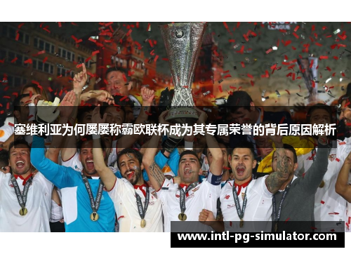 塞维利亚为何屡屡称霸欧联杯成为其专属荣誉的背后原因解析