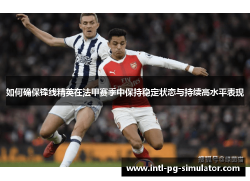 如何确保锋线精英在法甲赛季中保持稳定状态与持续高水平表现