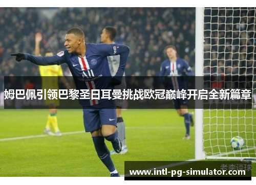 姆巴佩引领巴黎圣日耳曼挑战欧冠巅峰开启全新篇章 姆巴佩引领巴黎圣日耳曼挑战欧冠巅峰开启全新篇章