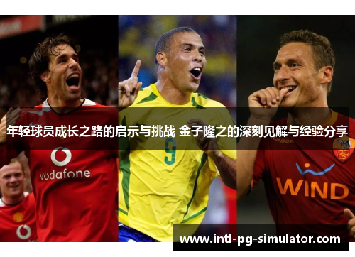 年轻球员成长之路的启示与挑战 金子隆之的深刻见解与经验分享 年轻球员成长之路的启示与挑战 金子隆之的深刻见解与经验分享