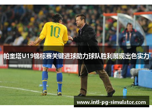 帕奎塔U19锦标赛关键进球助力球队胜利展现出色实力 帕奎塔U19锦标赛关键进球助力球队胜利展现出色实力