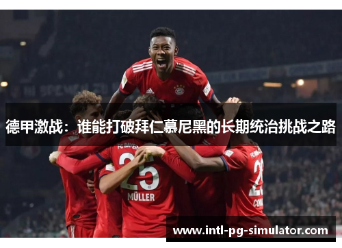 德甲激战：谁能打破拜仁慕尼黑的长期统治挑战之路