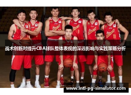 战术创新对提升CBA球队整体表现的深远影响与实践策略分析