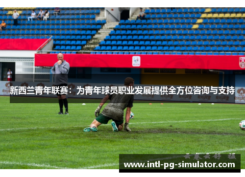新西兰青年联赛：为青年球员职业发展提供全方位咨询与支持