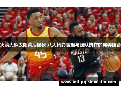 火箭大胜太阳背后揭秘 八人精彩表现与团队协作的完美结合 火箭大胜太阳背后揭秘 八人精彩表现与团队协作的完美结合