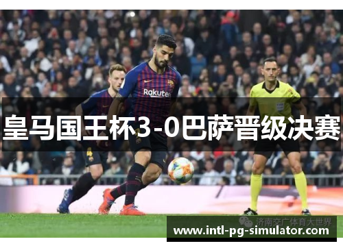 皇马国王杯3-0巴萨晋级决赛