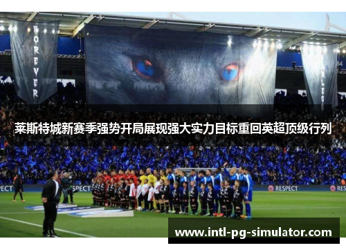 莱斯特城新赛季强势开局展现强大实力目标重回英超顶级行列 莱斯特城新赛季强势开局展现强大实力目标重回英超顶级行列