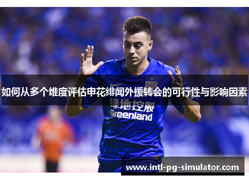 如何从多个维度评估申花绯闻外援转会的可行性与影响因素 如何从多个维度评估申花绯闻外援转会的可行性与影响因素