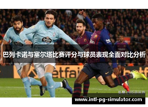 巴列卡诺与塞尔塔比赛评分与球员表现全面对比分析 巴列卡诺与塞尔塔比赛评分与球员表现全面对比分析