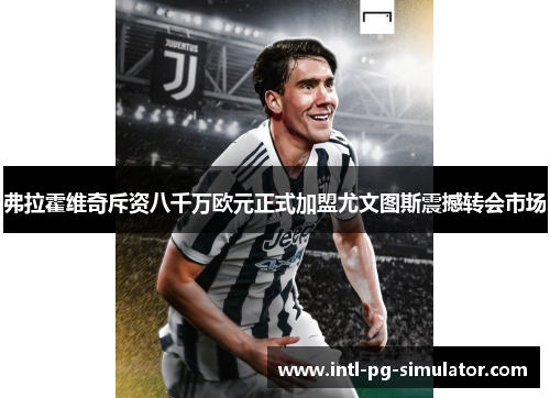弗拉霍维奇斥资八千万欧元正式加盟尤文图斯震撼转会市场