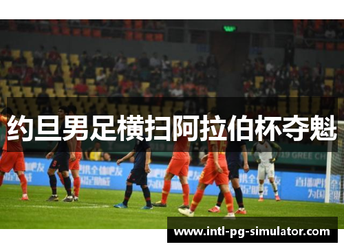 约旦男足横扫阿拉伯杯夺魁