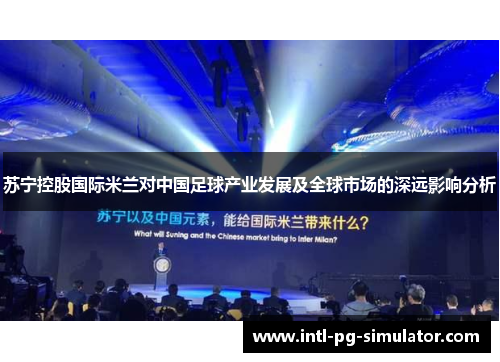 苏宁控股国际米兰对中国足球产业发展及全球市场的深远影响分析